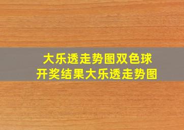 大乐透走势图双色球开奖结果大乐透走势图