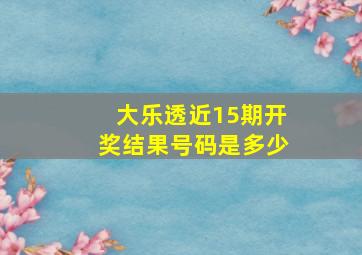 大乐透近15期开奖结果号码是多少