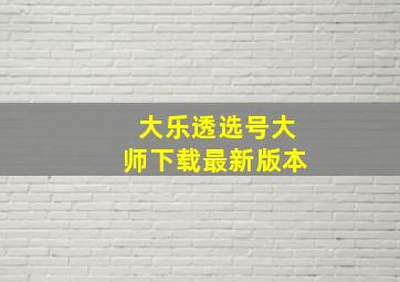 大乐透选号大师下载最新版本