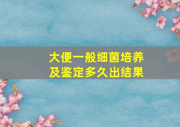 大便一般细菌培养及鉴定多久出结果