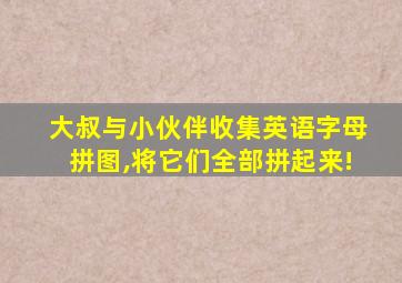 大叔与小伙伴收集英语字母拼图,将它们全部拼起来!