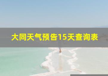 大同天气预告15天查询表