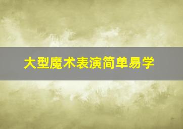 大型魔术表演简单易学