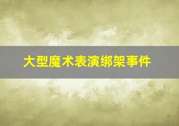 大型魔术表演绑架事件