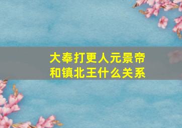 大奉打更人元景帝和镇北王什么关系