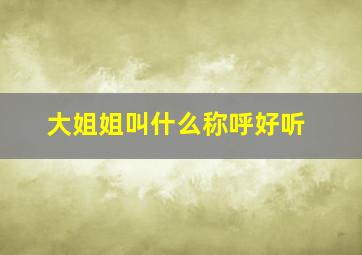 大姐姐叫什么称呼好听