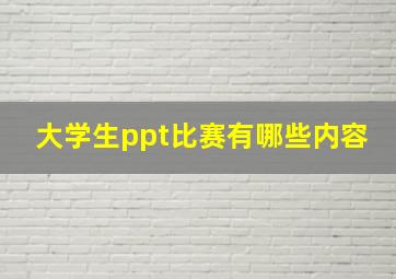 大学生ppt比赛有哪些内容