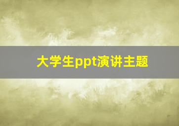 大学生ppt演讲主题