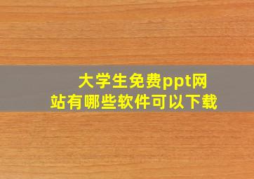 大学生免费ppt网站有哪些软件可以下载