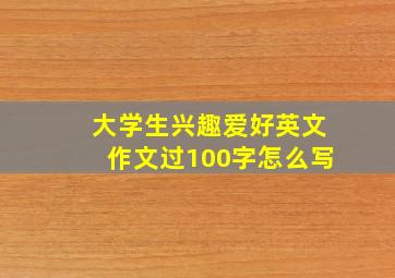 大学生兴趣爱好英文作文过100字怎么写