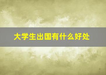 大学生出国有什么好处