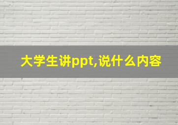 大学生讲ppt,说什么内容