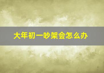 大年初一吵架会怎么办