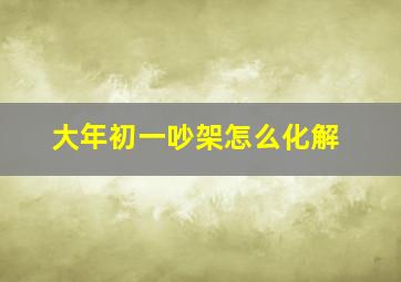 大年初一吵架怎么化解