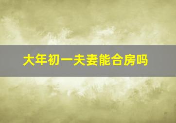 大年初一夫妻能合房吗