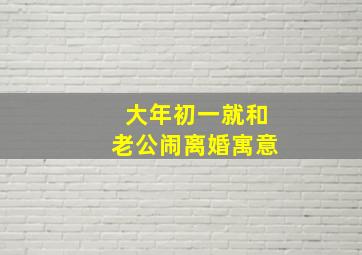 大年初一就和老公闹离婚寓意