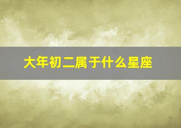 大年初二属于什么星座