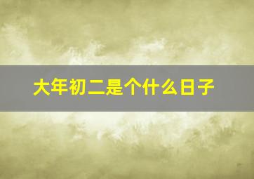 大年初二是个什么日子