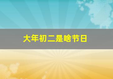 大年初二是啥节日