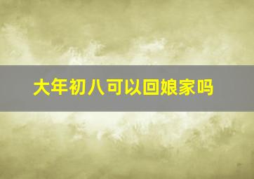 大年初八可以回娘家吗