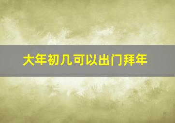 大年初几可以出门拜年