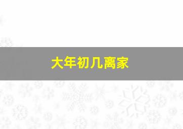 大年初几离家