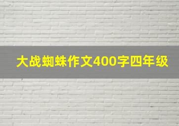 大战蜘蛛作文400字四年级