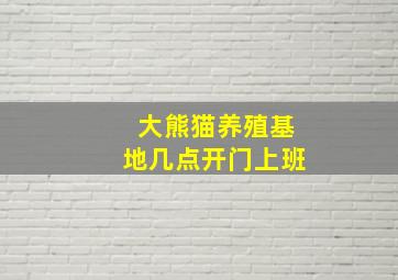 大熊猫养殖基地几点开门上班