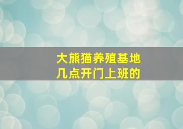 大熊猫养殖基地几点开门上班的