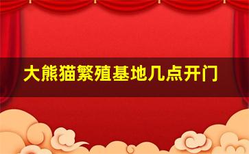 大熊猫繁殖基地几点开门