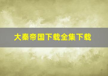 大秦帝国下载全集下载