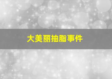 大美丽抽脂事件