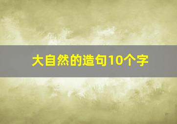 大自然的造句10个字