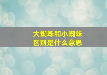 大蜘蛛和小蜘蛛区别是什么意思