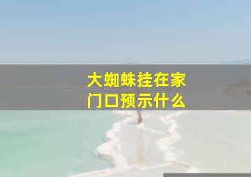 大蜘蛛挂在家门口预示什么