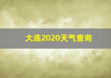 大连2020天气查询