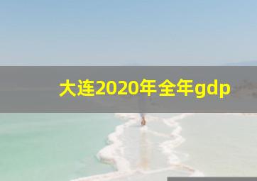 大连2020年全年gdp