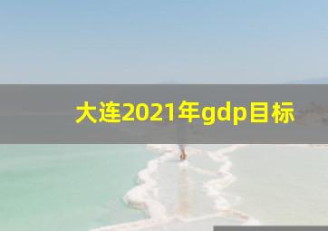 大连2021年gdp目标