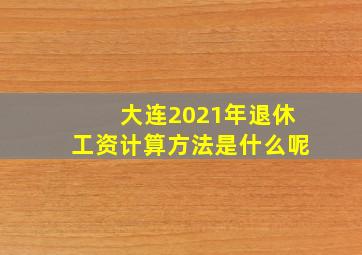 大连2021年退休工资计算方法是什么呢