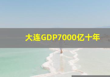 大连GDP7000亿十年