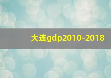 大连gdp2010-2018