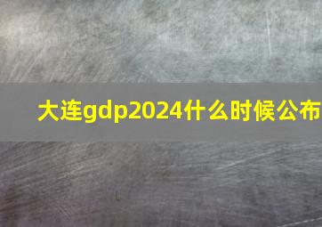 大连gdp2024什么时候公布