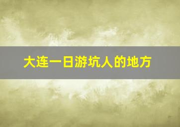 大连一日游坑人的地方