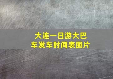 大连一日游大巴车发车时间表图片