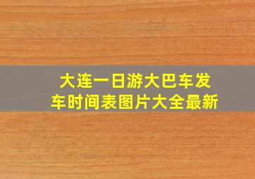 大连一日游大巴车发车时间表图片大全最新