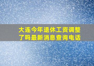 大连今年退休工资调整了吗最新消息查询电话