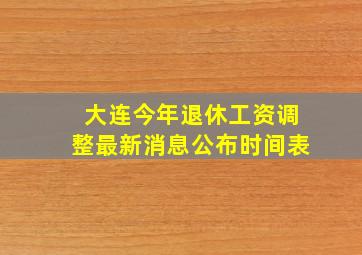 大连今年退休工资调整最新消息公布时间表