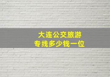 大连公交旅游专线多少钱一位