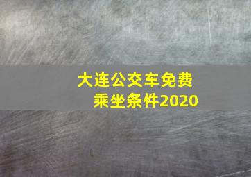 大连公交车免费乘坐条件2020