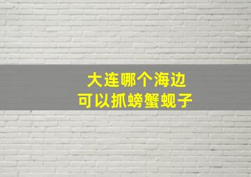 大连哪个海边可以抓螃蟹蚬子